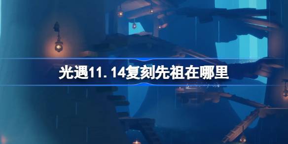 光遇11.14复刻先祖在哪里