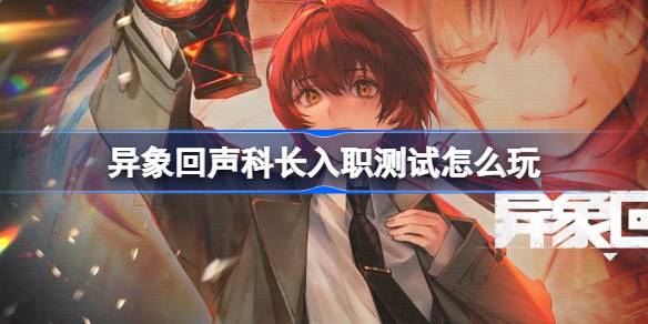 异象回声科长入职测试怎么玩