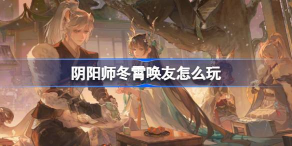 Onmyoji Dongxiaoの友達をプレイする方法