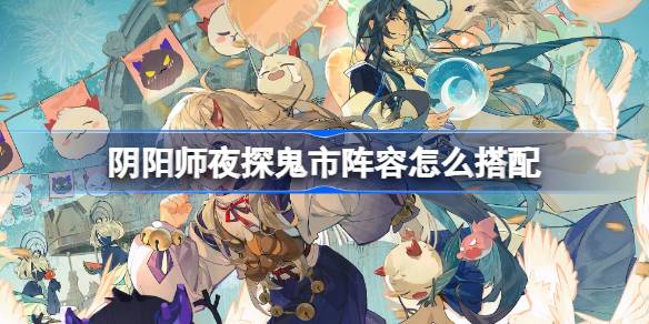 Cómo hacer coincidir la alineación de la visita nocturna de Onmyoji al mercado Ghost